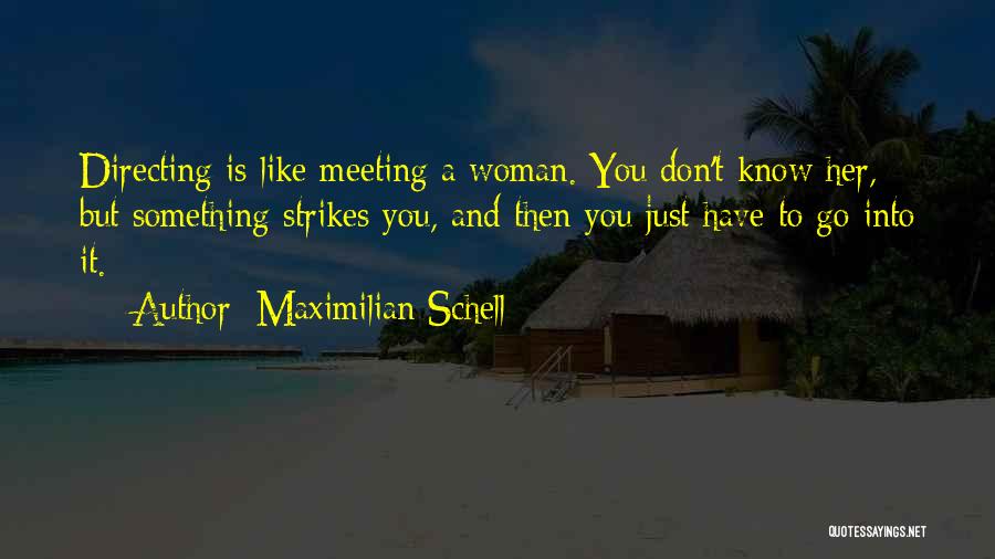 Maximilian Schell Quotes: Directing Is Like Meeting A Woman. You Don't Know Her, But Something Strikes You, And Then You Just Have To