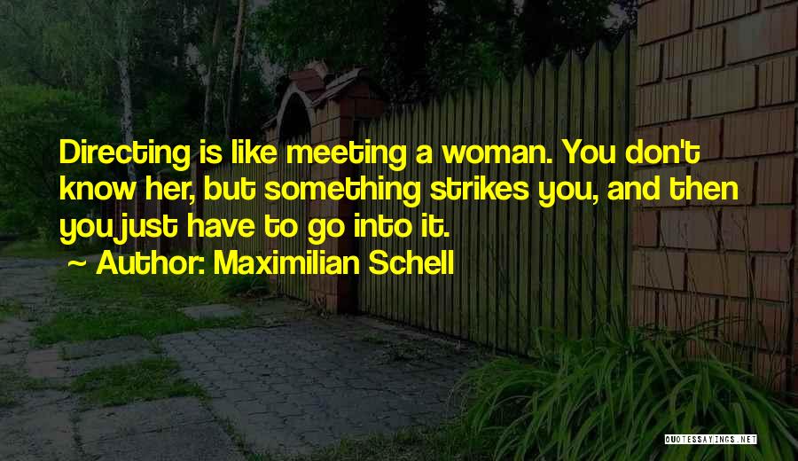 Maximilian Schell Quotes: Directing Is Like Meeting A Woman. You Don't Know Her, But Something Strikes You, And Then You Just Have To