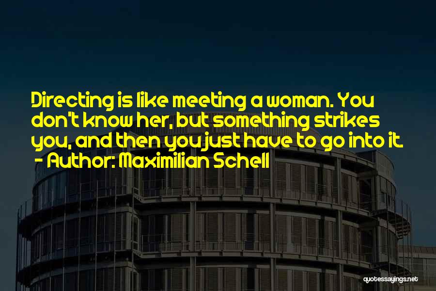 Maximilian Schell Quotes: Directing Is Like Meeting A Woman. You Don't Know Her, But Something Strikes You, And Then You Just Have To
