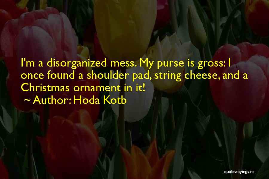 Hoda Kotb Quotes: I'm A Disorganized Mess. My Purse Is Gross: I Once Found A Shoulder Pad, String Cheese, And A Christmas Ornament