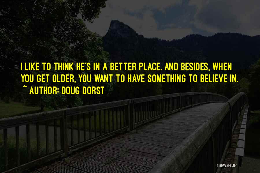 Doug Dorst Quotes: I Like To Think He's In A Better Place. And Besides, When You Get Older, You Want To Have Something