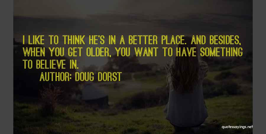 Doug Dorst Quotes: I Like To Think He's In A Better Place. And Besides, When You Get Older, You Want To Have Something