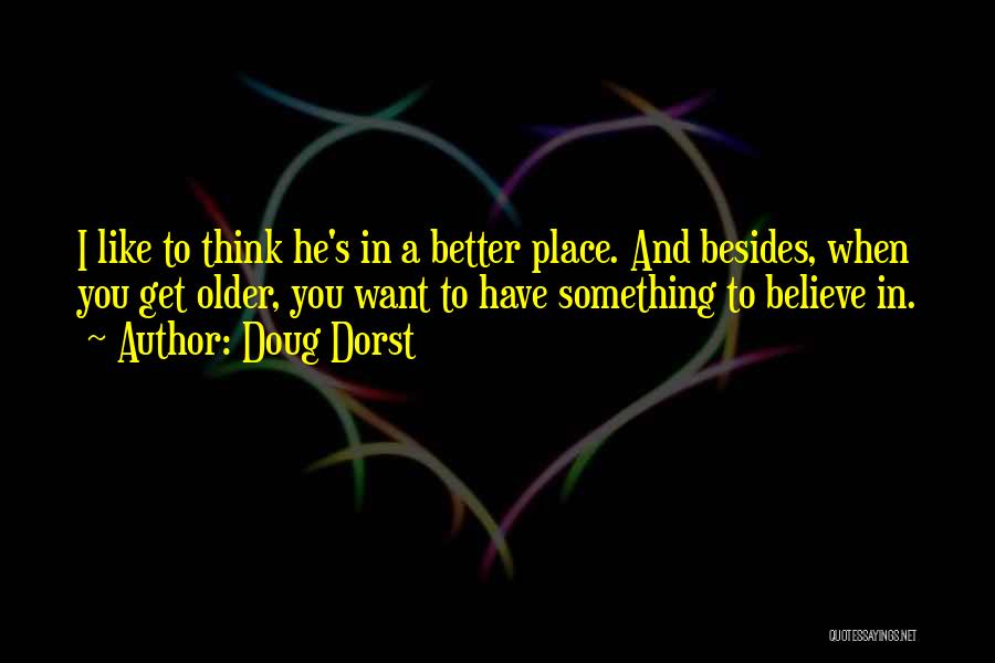 Doug Dorst Quotes: I Like To Think He's In A Better Place. And Besides, When You Get Older, You Want To Have Something