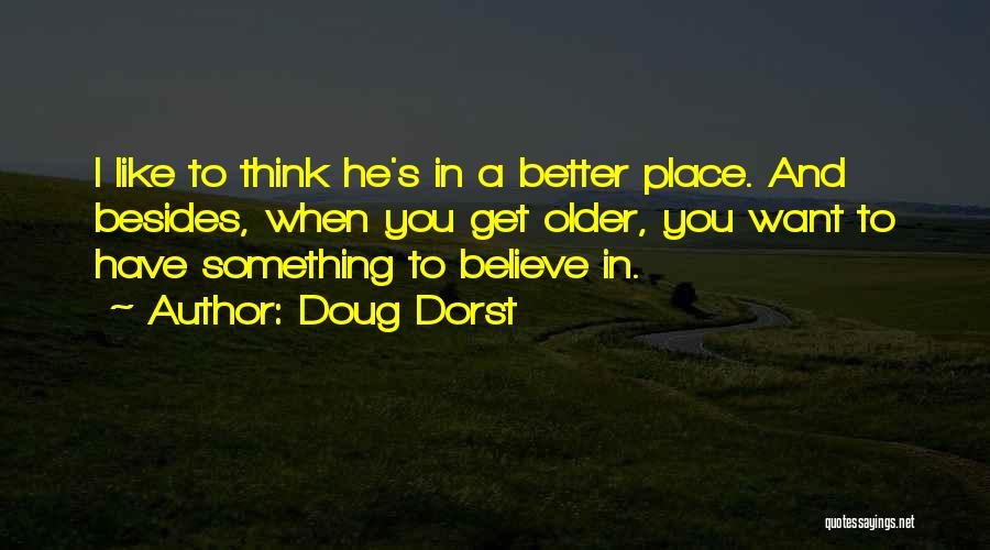 Doug Dorst Quotes: I Like To Think He's In A Better Place. And Besides, When You Get Older, You Want To Have Something