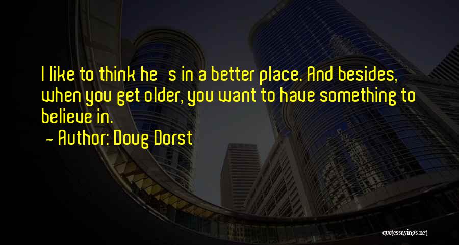 Doug Dorst Quotes: I Like To Think He's In A Better Place. And Besides, When You Get Older, You Want To Have Something