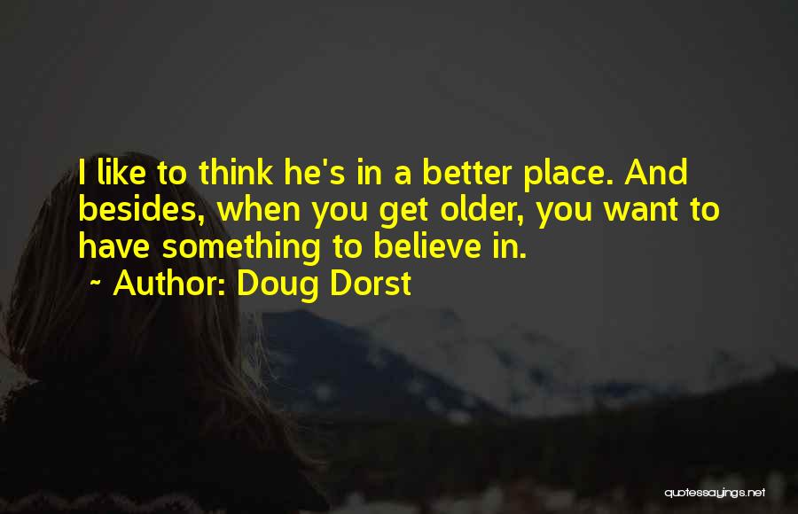 Doug Dorst Quotes: I Like To Think He's In A Better Place. And Besides, When You Get Older, You Want To Have Something