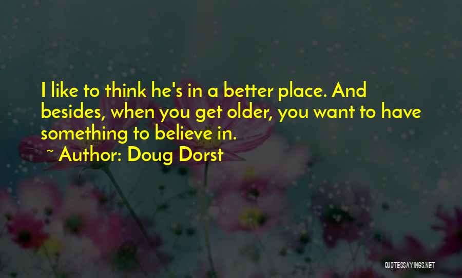 Doug Dorst Quotes: I Like To Think He's In A Better Place. And Besides, When You Get Older, You Want To Have Something