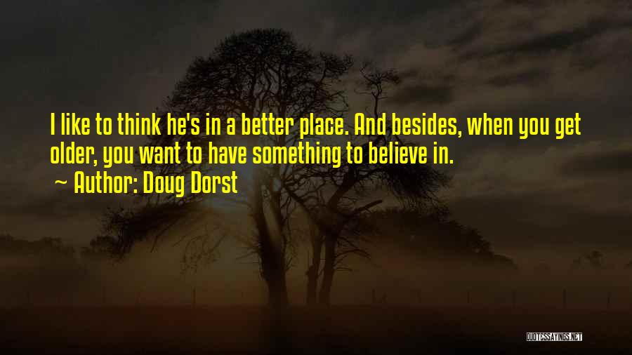 Doug Dorst Quotes: I Like To Think He's In A Better Place. And Besides, When You Get Older, You Want To Have Something