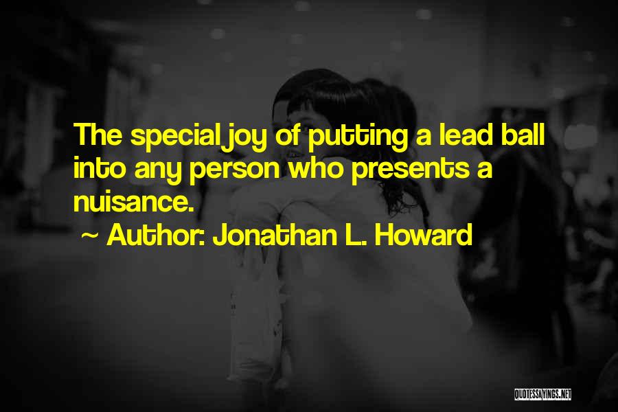 Jonathan L. Howard Quotes: The Special Joy Of Putting A Lead Ball Into Any Person Who Presents A Nuisance.