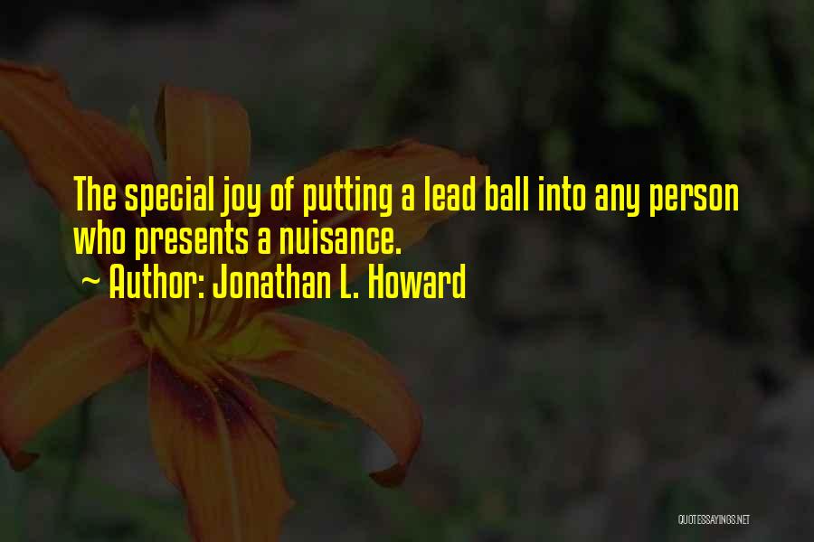 Jonathan L. Howard Quotes: The Special Joy Of Putting A Lead Ball Into Any Person Who Presents A Nuisance.