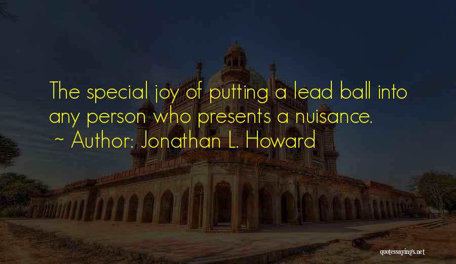 Jonathan L. Howard Quotes: The Special Joy Of Putting A Lead Ball Into Any Person Who Presents A Nuisance.