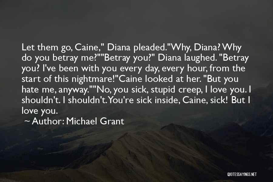 Michael Grant Quotes: Let Them Go, Caine, Diana Pleaded.why, Diana? Why Do You Betray Me?betray You? Diana Laughed. Betray You? I've Been With