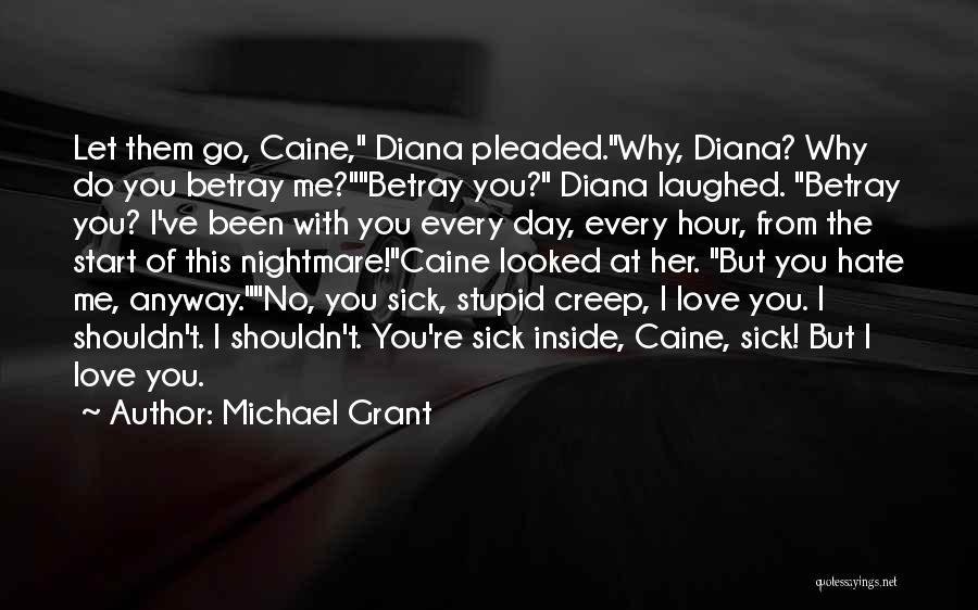 Michael Grant Quotes: Let Them Go, Caine, Diana Pleaded.why, Diana? Why Do You Betray Me?betray You? Diana Laughed. Betray You? I've Been With