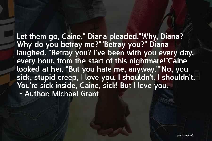 Michael Grant Quotes: Let Them Go, Caine, Diana Pleaded.why, Diana? Why Do You Betray Me?betray You? Diana Laughed. Betray You? I've Been With