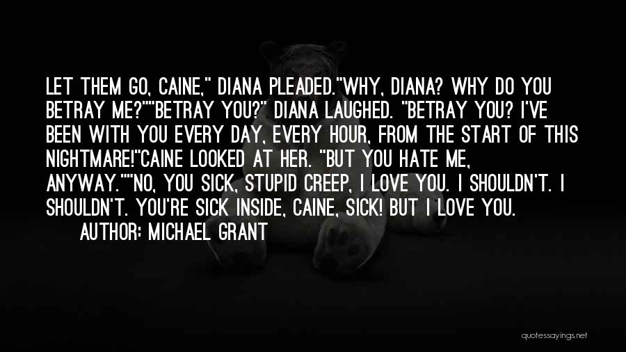 Michael Grant Quotes: Let Them Go, Caine, Diana Pleaded.why, Diana? Why Do You Betray Me?betray You? Diana Laughed. Betray You? I've Been With