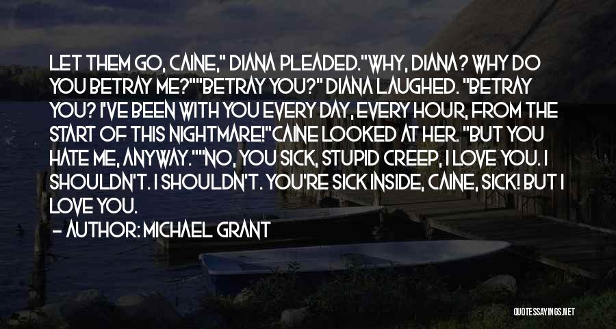 Michael Grant Quotes: Let Them Go, Caine, Diana Pleaded.why, Diana? Why Do You Betray Me?betray You? Diana Laughed. Betray You? I've Been With