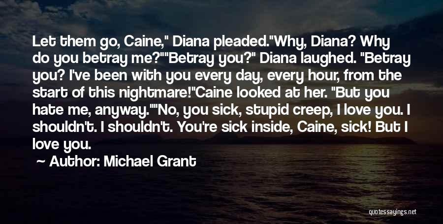 Michael Grant Quotes: Let Them Go, Caine, Diana Pleaded.why, Diana? Why Do You Betray Me?betray You? Diana Laughed. Betray You? I've Been With