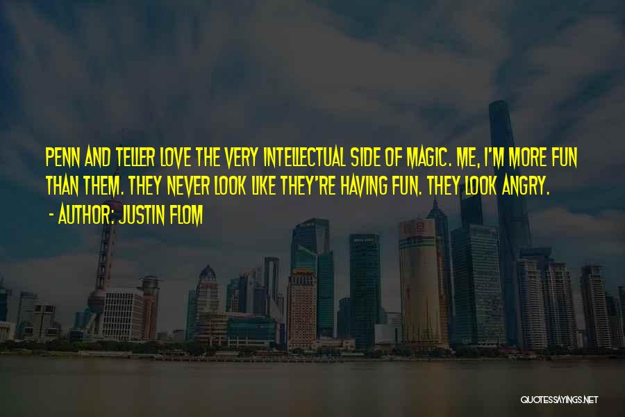 Justin Flom Quotes: Penn And Teller Love The Very Intellectual Side Of Magic. Me, I'm More Fun Than Them. They Never Look Like