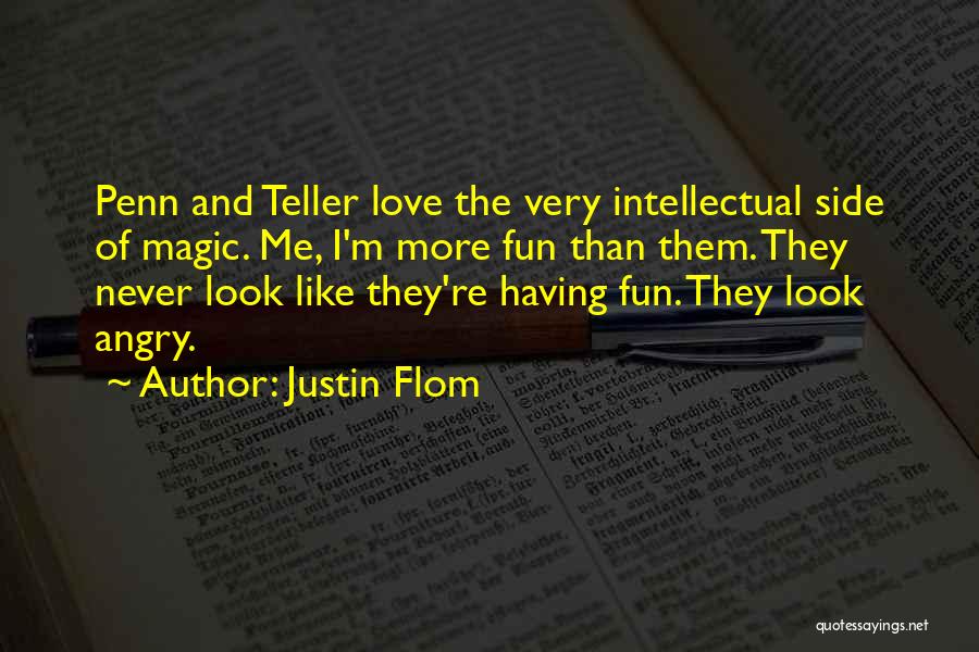 Justin Flom Quotes: Penn And Teller Love The Very Intellectual Side Of Magic. Me, I'm More Fun Than Them. They Never Look Like