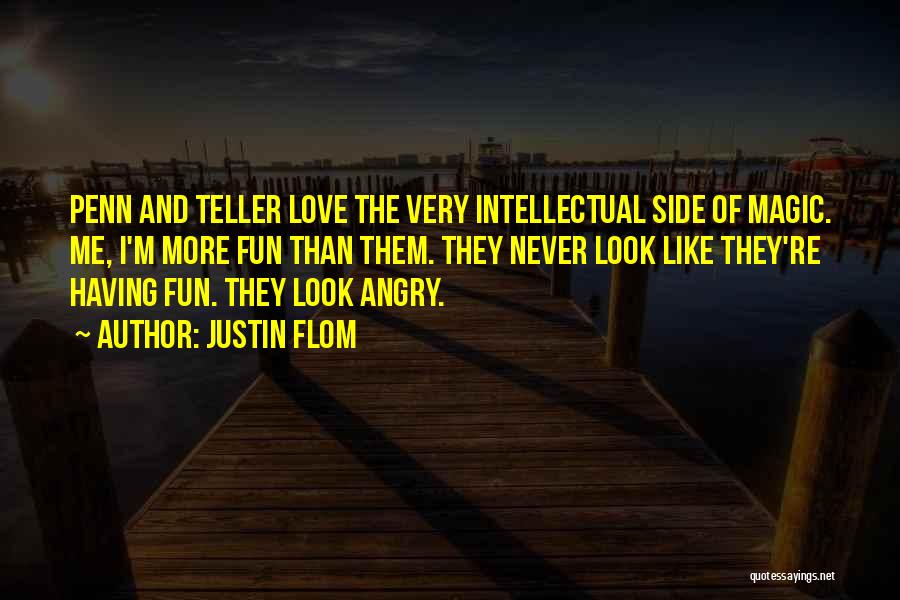 Justin Flom Quotes: Penn And Teller Love The Very Intellectual Side Of Magic. Me, I'm More Fun Than Them. They Never Look Like