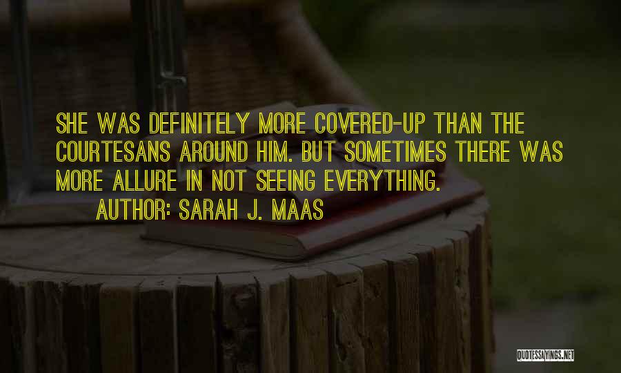 Sarah J. Maas Quotes: She Was Definitely More Covered-up Than The Courtesans Around Him. But Sometimes There Was More Allure In Not Seeing Everything.
