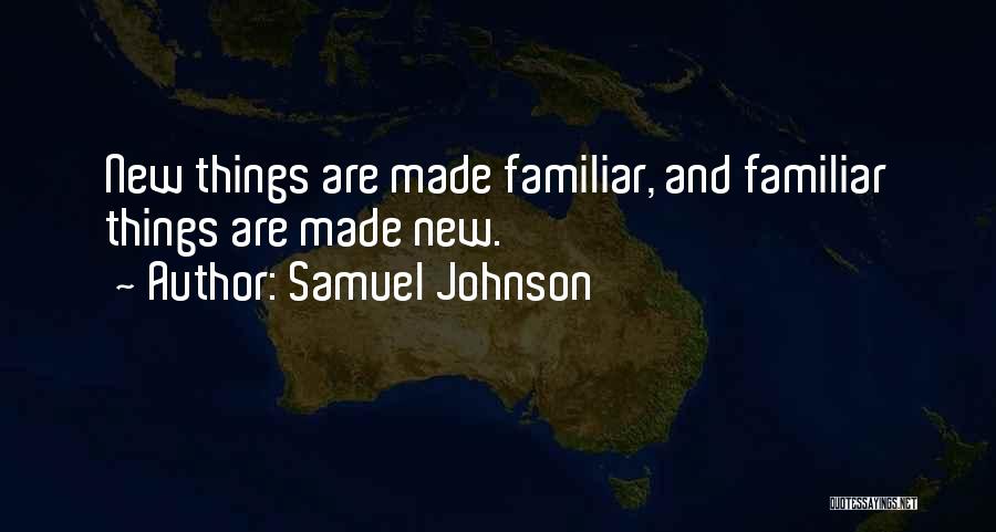 Samuel Johnson Quotes: New Things Are Made Familiar, And Familiar Things Are Made New.