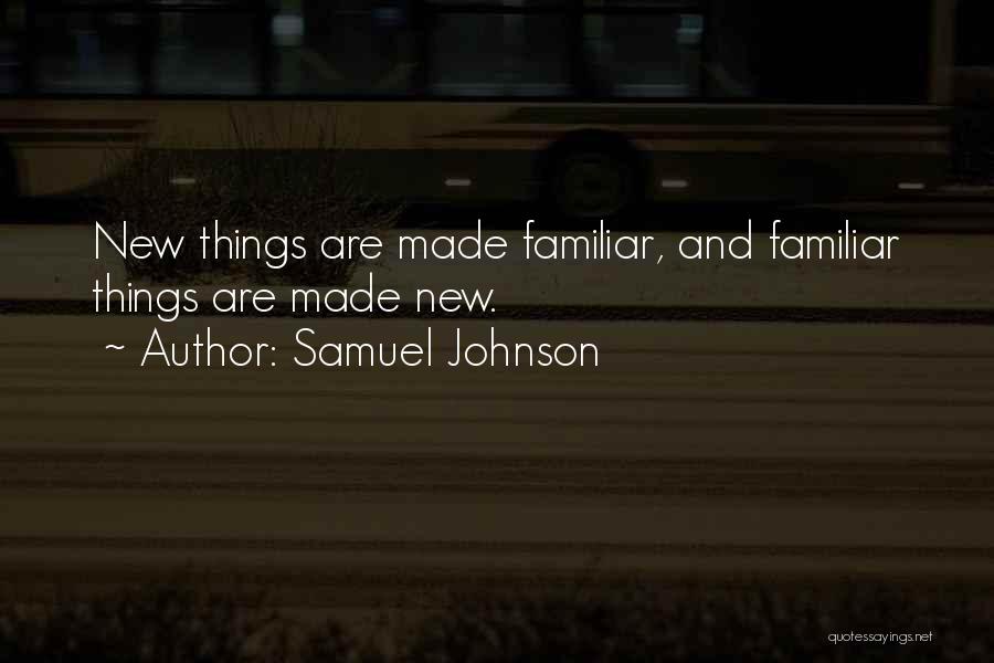 Samuel Johnson Quotes: New Things Are Made Familiar, And Familiar Things Are Made New.