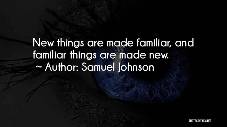 Samuel Johnson Quotes: New Things Are Made Familiar, And Familiar Things Are Made New.