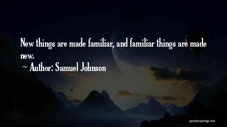 Samuel Johnson Quotes: New Things Are Made Familiar, And Familiar Things Are Made New.
