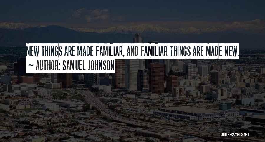 Samuel Johnson Quotes: New Things Are Made Familiar, And Familiar Things Are Made New.