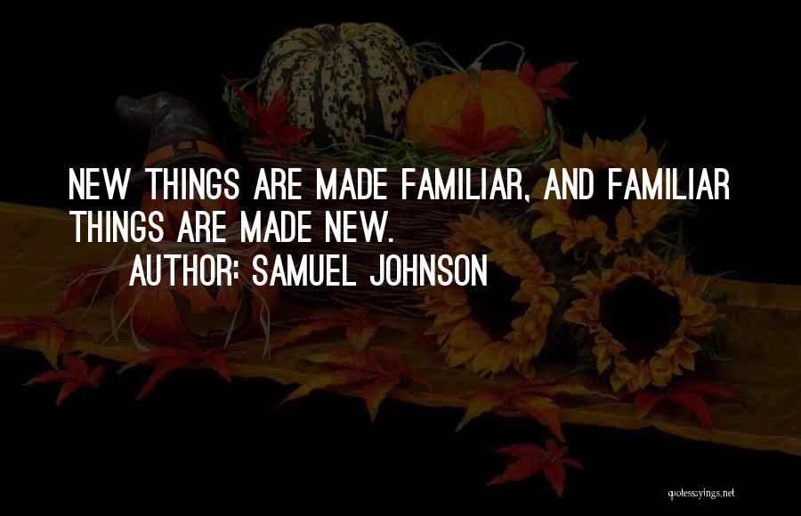 Samuel Johnson Quotes: New Things Are Made Familiar, And Familiar Things Are Made New.