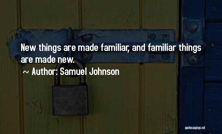 Samuel Johnson Quotes: New Things Are Made Familiar, And Familiar Things Are Made New.