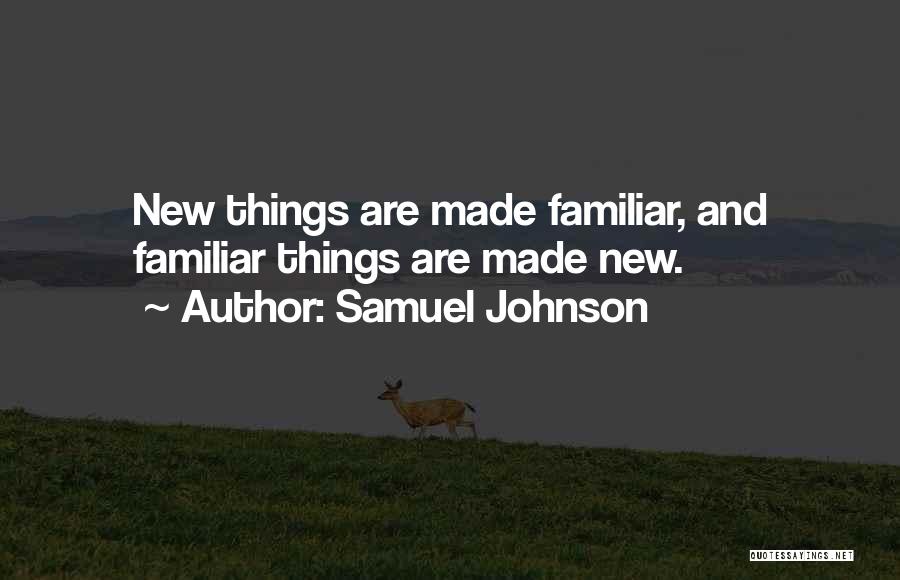Samuel Johnson Quotes: New Things Are Made Familiar, And Familiar Things Are Made New.