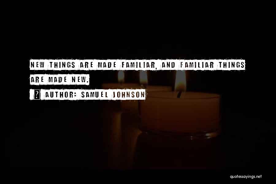Samuel Johnson Quotes: New Things Are Made Familiar, And Familiar Things Are Made New.