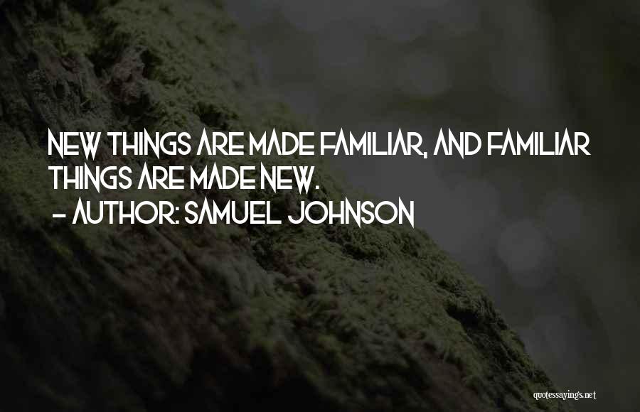 Samuel Johnson Quotes: New Things Are Made Familiar, And Familiar Things Are Made New.