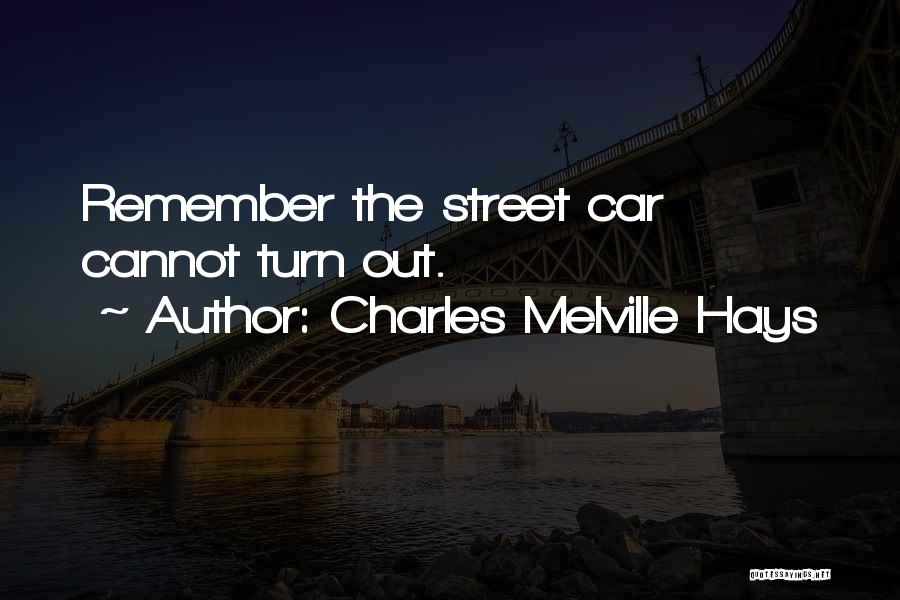 Charles Melville Hays Quotes: Remember The Street Car Cannot Turn Out.