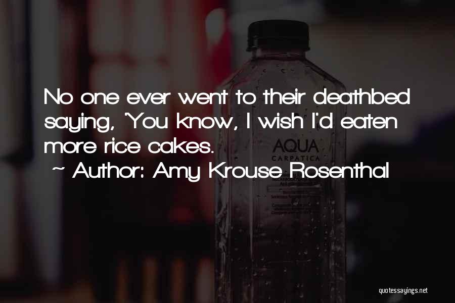 Amy Krouse Rosenthal Quotes: No One Ever Went To Their Deathbed Saying, 'you Know, I Wish I'd Eaten More Rice Cakes.