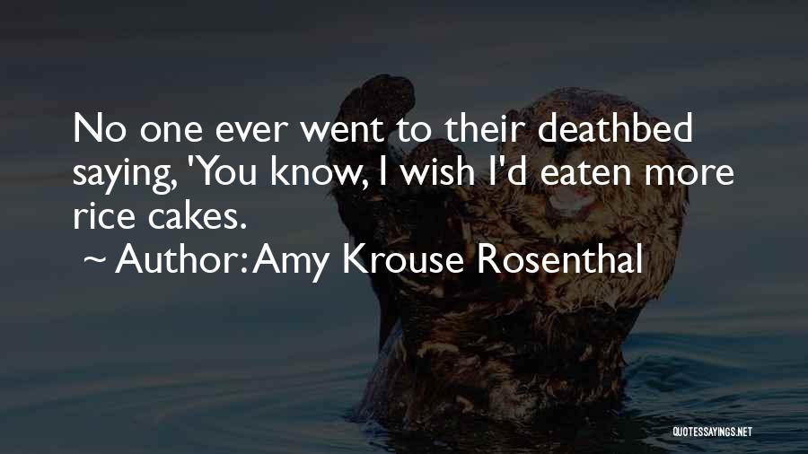 Amy Krouse Rosenthal Quotes: No One Ever Went To Their Deathbed Saying, 'you Know, I Wish I'd Eaten More Rice Cakes.