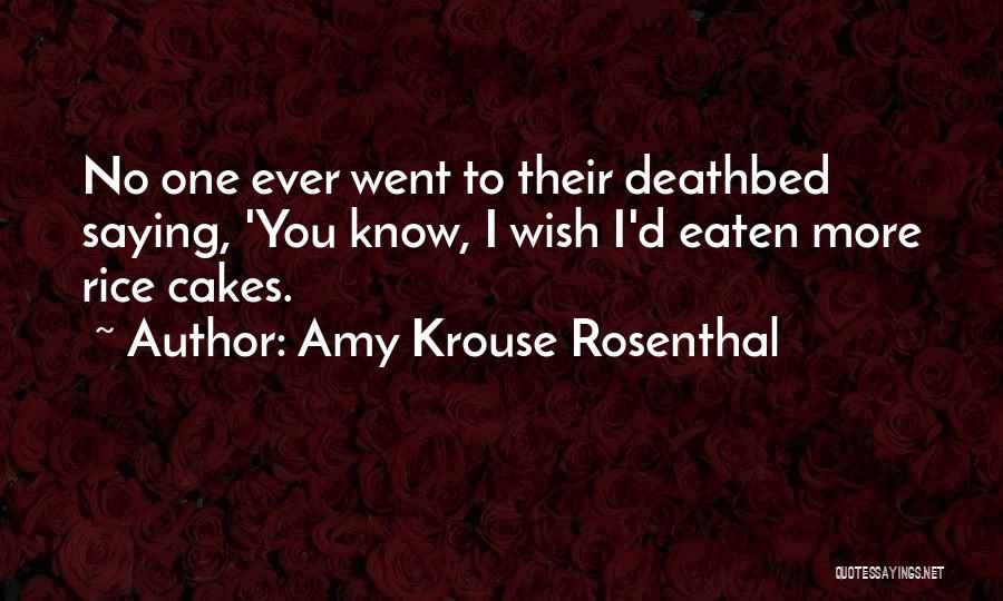 Amy Krouse Rosenthal Quotes: No One Ever Went To Their Deathbed Saying, 'you Know, I Wish I'd Eaten More Rice Cakes.