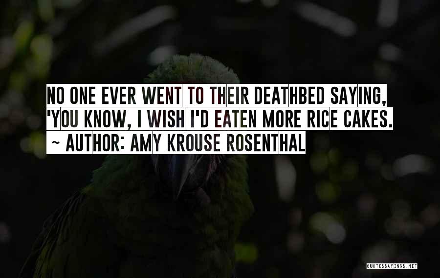 Amy Krouse Rosenthal Quotes: No One Ever Went To Their Deathbed Saying, 'you Know, I Wish I'd Eaten More Rice Cakes.