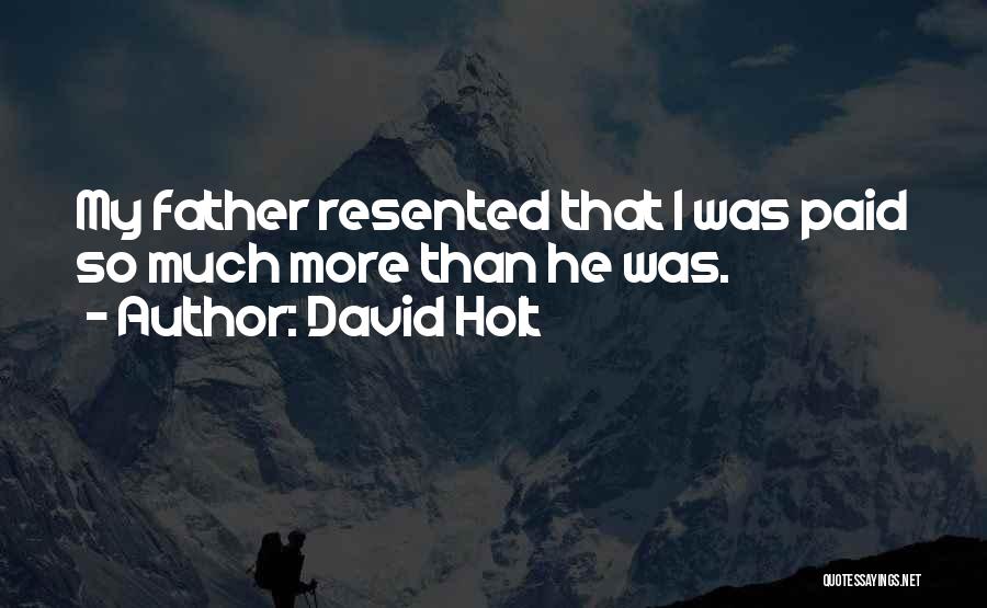 David Holt Quotes: My Father Resented That I Was Paid So Much More Than He Was.