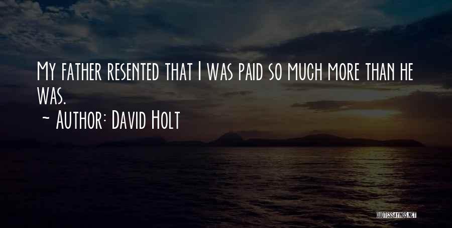 David Holt Quotes: My Father Resented That I Was Paid So Much More Than He Was.