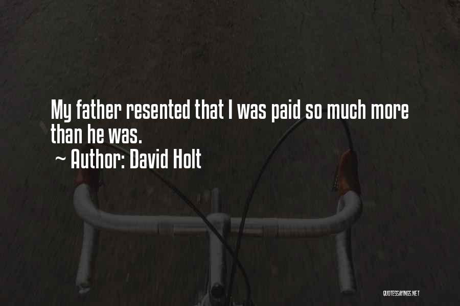 David Holt Quotes: My Father Resented That I Was Paid So Much More Than He Was.