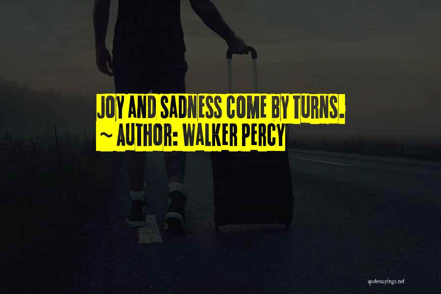 Walker Percy Quotes: Joy And Sadness Come By Turns.