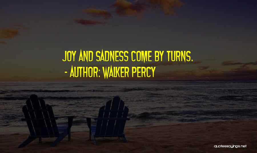 Walker Percy Quotes: Joy And Sadness Come By Turns.