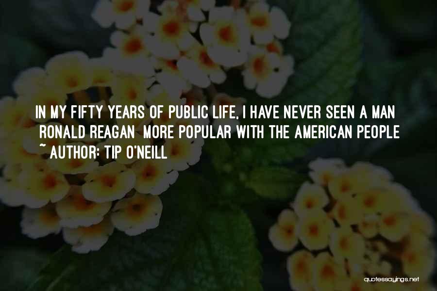 Tip O'Neill Quotes: In My Fifty Years Of Public Life, I Have Never Seen A Man [ronald Reagan] More Popular With The American