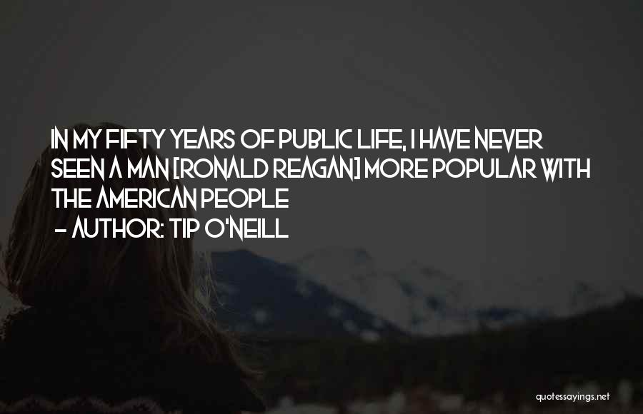 Tip O'Neill Quotes: In My Fifty Years Of Public Life, I Have Never Seen A Man [ronald Reagan] More Popular With The American