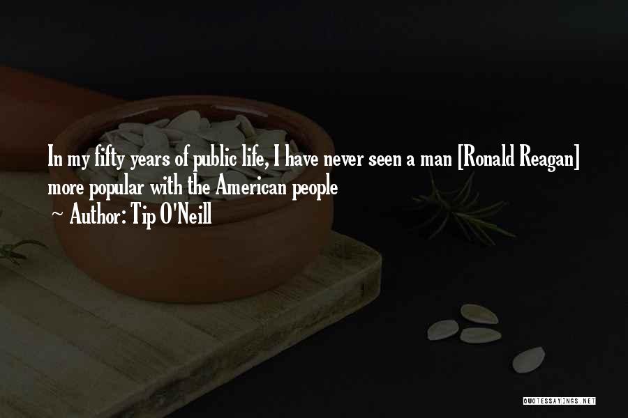 Tip O'Neill Quotes: In My Fifty Years Of Public Life, I Have Never Seen A Man [ronald Reagan] More Popular With The American