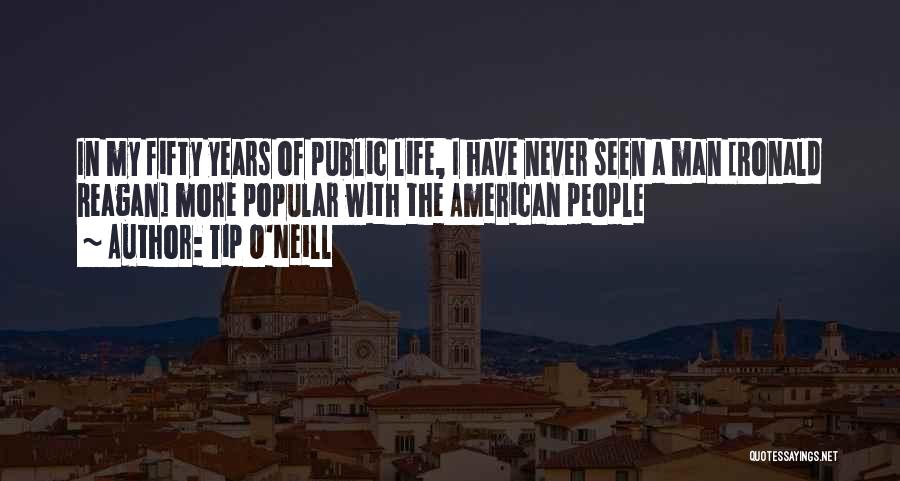 Tip O'Neill Quotes: In My Fifty Years Of Public Life, I Have Never Seen A Man [ronald Reagan] More Popular With The American