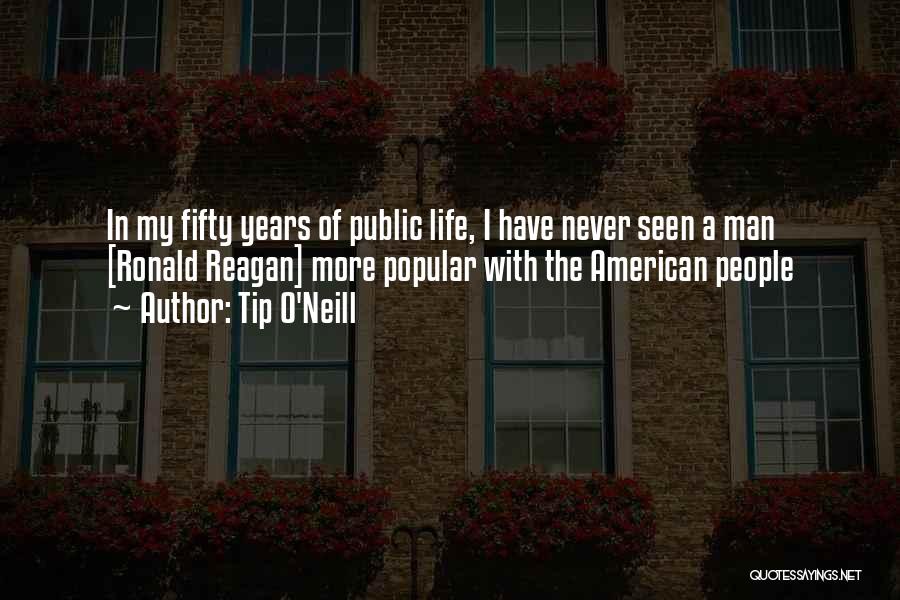 Tip O'Neill Quotes: In My Fifty Years Of Public Life, I Have Never Seen A Man [ronald Reagan] More Popular With The American